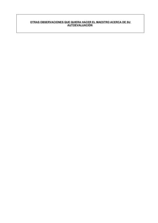 OTRAS OBSERVACIONES QUE QUIERA HACER EL MAESTRO ACERCA DE SU
                      AUTOEVALUACIÓN:
 