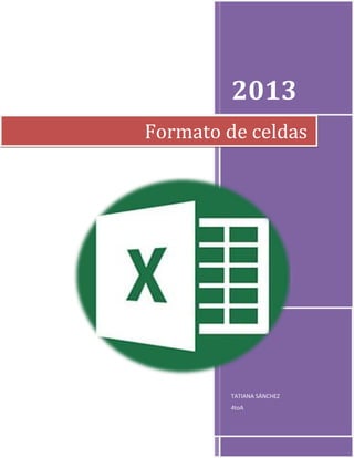2013
Formato de celdas

TATIANA SÁNCHEZ
4toA

 