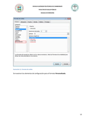 ESCUELA SUPERIOR POLITECNICA DE CHIMBORAZO
FACULTAD DE SALUD PÚBLICA
ESCUELA DE MEDICINA

Ilustración 11. Formato de celdas

Se muestran los elementos de configuración para el formato Personalizada.

13

 