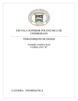 ESCUELA SUPERIOR POLITECNICA DE
CHIMBORAZO
TEMA:FORMATO DE CELDAS
NOMBRE:ANDRES RUIZ

CURSO: 4TO “B”

CATEDRA: INFORMATICA

 