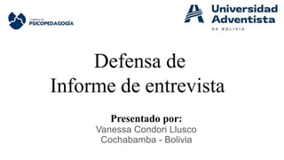 Defensa de
Informe de entrevista
Presentado por:
Vanessa Condori Llusco
Cochabamba - Bolivia
 