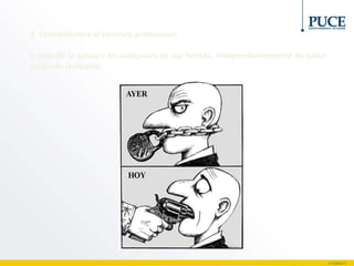 3. Concernientes al ejercicio profesional:
f. Impedir la censura en cualquiera de sus formas, independientemente de quien
pretenda realizarla;
 
