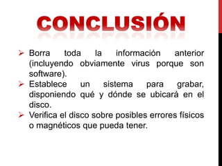  Borra     toda     la     información  anterior
  (incluyendo obviamente virus porque son
  software).
 Establece      un     sistema    para   grabar,
  disponiendo qué y dónde se ubicará en el
  disco.
 Verifica el disco sobre posibles errores físicos
  o magnéticos que pueda tener.
 