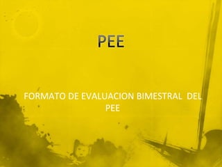 FORMATO DE EVALUACION BIMESTRAL DEL
                PEE
 