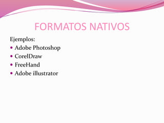 FORMATOS NATIVOS
Ejemplos:
 Adobe Photoshop
 CorelDraw
 FreeHand
 Adobe illustrator
 