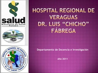 Hospital Regional de VeraguasDr. Luis “Chicho” Fábrega Departamento de Docencia e Investigación Año 2011 