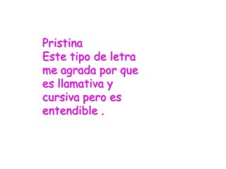 Pristina
Este tipo de letra
me agrada por que
es llamativa y
cursiva pero es
entendible .