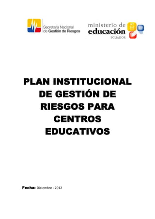 PLAN INSTITUCIONAL
  DE GESTIÓN DE
   RIESGOS PARA
     CENTROS
    EDUCATIVOS




Fecha: Diciembre - 2012
 