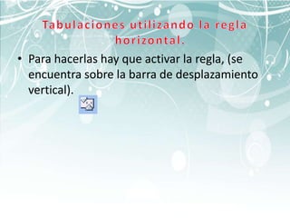 • Para hacerlas hay que activar la regla, (se
  encuentra sobre la barra de desplazamiento
  vertical).
 