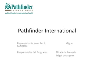 Pathfinder International
Representante en el Perú:            Miguel
Gutiérrez

Responsables del Programa:   Elizabeth Acevedo
                             Edgar Velasquez
 