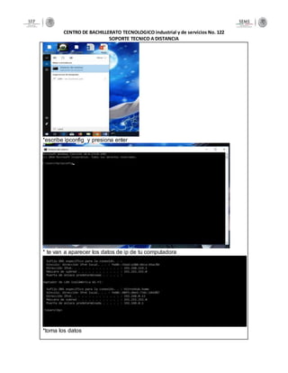 CENTRO DE BACHILLERATO TECNOLOGICO industrial y de servicios No. 122
SOPORTE TECNICO A DISTANCIA
*escribe ipconfig y presiona enter
* te van a aparecer los datos de ip de tu computadora
*toma los datos
 