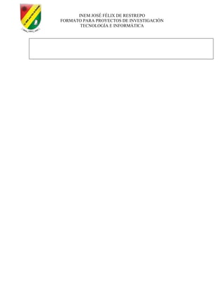 INEM JOSÉ FÉLIX DE RESTREPO
FORMATO PARA PROYECTOS DE INVESTIGACIÓN
TECNOLOGÍA E INFORMÁTICA
 