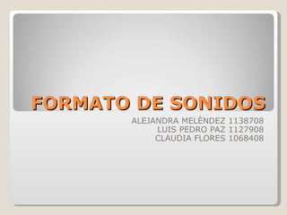 FORMATO DE SONIDOS ALEJANDRA MELÈNDEZ 1138708 LUIS PEDRO PAZ 1127908 CLAUDIA FLORES 1068408 