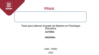 Tesis para obtener el grado de Maestro en Psicología
Educativa
TÍTULO
AUTORA:
ASESORA:
LIMA – PERÚ
2022
 