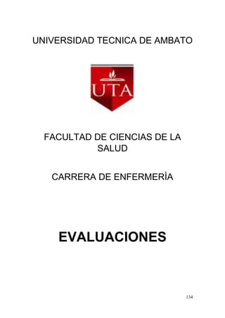 134
UNIVERSIDAD TECNICA DE AMBATO
FACULTAD DE CIENCIAS DE LA
SALUD
CARRERA DE ENFERMERÌA
EVALUACIONES
 