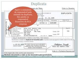 Duplicata
 Aqui é a assinatura
 do responsável pela
emissão da duplicata,
     Seu patrão ou
      responsável
  financeiro da SUA
        empresa




    RAIA FACTORING Fomento Coml Ltda. 11-32273158
 
