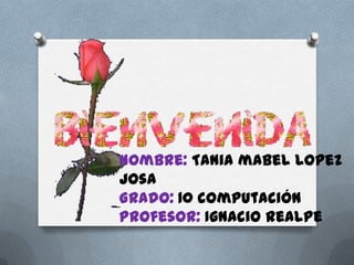 Nombre: Tania mabel lopez
josa
Grado: 10 computación
Profesor: Ignacio realpe
 