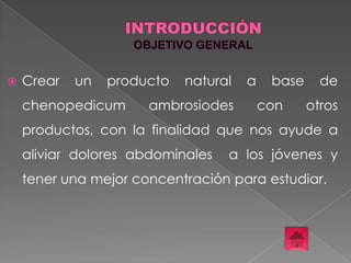 

Crear

un

producto

chenopedicum

natural

ambrosiodes

a

base
con

de
otros

productos, con la finalidad que nos ayude a

aliviar dolores abdominales

a los jóvenes y

tener una mejor concentración para estudiar.

 