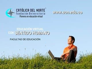www.ucn.edu.co
                        www.ucn.edu.co


    EDUCACIÓN VIRTUAL
CON SENTIDO HUMANO

FACULTAD DE EDUCACIÓN
 