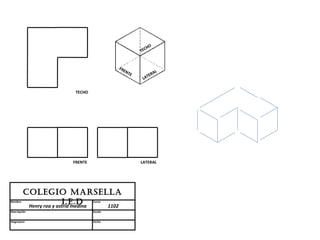 HO
                                                    TEC


                                          FR
                                            EN
                                               TE         AL
                                                       TER
                                                     LA


                         TECHO




                        FRENTE                      LATERAL




         Colegio MARSellA
Nombre                  i.e.D    Curso
          Henry roa y astrid medina 1102
Descripción                      Escala


Asignatura                       Fecha
 