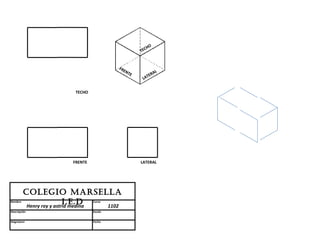 HO
                                                    TEC


                                          FR
                                            EN
                                               TE         AL
                                                       TER
                                                     LA


                         TECHO




                        FRENTE                      LATERAL




         Colegio MARSellA
Nombre                    i.e.D  Curso
          Henry roy y astrid medina 1102
Descripción                      Escala


Asignatura                       Fecha
 