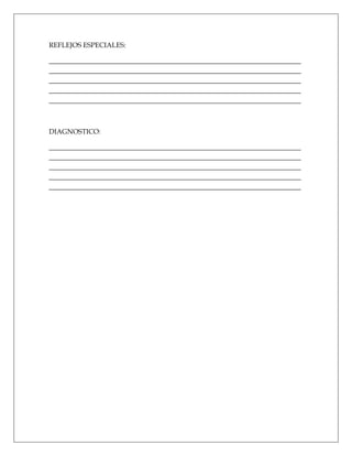 REFLEJOS ESPECIALES:

_________________________________________________________________________
_________________________________________________________________________
_________________________________________________________________________
_________________________________________________________________________
_________________________________________________________________________



DIAGNOSTICO:

_________________________________________________________________________
_________________________________________________________________________
_________________________________________________________________________
_________________________________________________________________________
_________________________________________________________________________
 