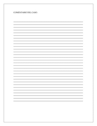 COMENTARIO DEL CASO:



_________________________________________________________________________
_________________________________________________________________________
_________________________________________________________________________
_________________________________________________________________________
_________________________________________________________________________
_________________________________________________________________________
_________________________________________________________________________
_________________________________________________________________________
_________________________________________________________________________
_________________________________________________________________________
_________________________________________________________________________
_________________________________________________________________________
_________________________________________________________________________
_________________________________________________________________________
_________________________________________________________________________
_________________________________________________________________________
_________________________________________________________________________
_________________________________________________________________________
_________________________________________________________________________
_________________________________________________________________________
_________________________________________________________________________
_________________________________________________________________________
_________________________________________________________________________
_________________________________________________________________________
_________________________________________________________________________
_________________________________________________________________________
_________________________________________________________________________
_________________________________________________________________________
_________________________________________________________________________
_________________________________________________________________________
 