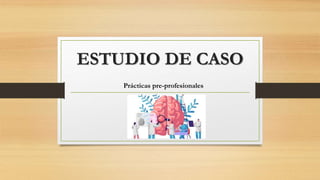 ESTUDIO DE CASO
Prácticas pre-profesionales
 