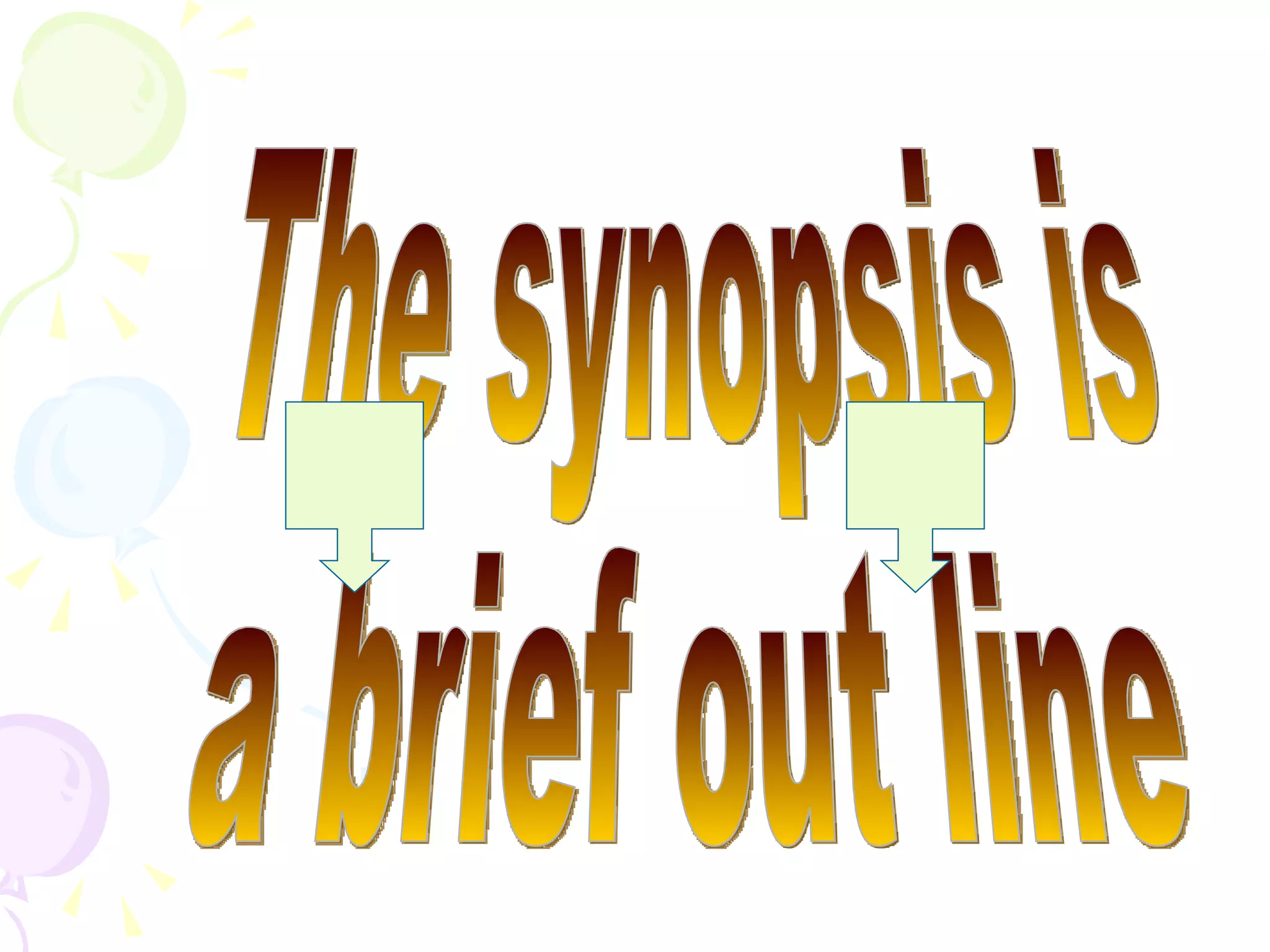 The synopsis is  a brief out line 