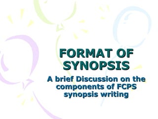 FORMAT OF SYNOPSIS A brief Discussion on the components of FCPS synopsis writing 