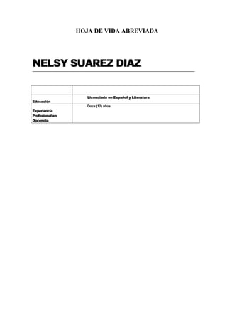HOJA DE VIDA ABREVIADA
NELSY SUAREZ DIAZ
Educación
Licenciada en Español y Literatura
Experiencia
Profesional en
Docencia
Doce (12) años
 