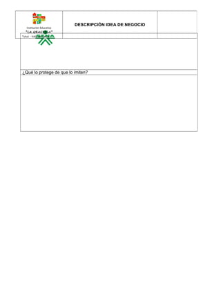 Institución Educativa 
“LA GRACIELA” 
Tuluá - Valle del Cauca 
DESCRIPCIÓN IDEA DE NEGOCIO 
¿Qué lo protege de que lo imiten? 
 