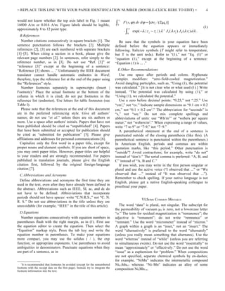 > REPLACE THIS LINE WITH YOUR PAPER IDENTIFICATION NUMBER (DOUBLE-CLICK HERE TO EDIT) <                                                                           4

would not know whether the top axis label in Fig. 1 meant                              r2

16000 A/m or 0.016 A/m. Figure labels should be legible,                           ∫   0
                                                                                            F ( r, ϕ ) dr dϕ = [σ r2 / ( 2 µ0 )]
                                                                                                                                                                 (1)
approximately 8 to 12 point type.                                                                ∞
                                                                                            ⋅∫       exp( −λ | z j − zi | ) λ−1 J 1 ( λ r2 ) J 0 ( λ ri ) dλ .
                                                                                                 0
  B.References
   Number citations consecutively in square brackets [1]. The                         Be sure that the symbols in your equation have been
sentence punctuation follows the brackets [2]. Multiple                            defined before the equation appears or immediately
references [2], [3] are each numbered with separate brackets                       following. Italicize symbols (T might refer to temperature,
[1]–[3]. When citing a section in a book, please give the                          but T is the unit tesla). Refer to “(1),” not “Eq. (1)” or
relevant page numbers [2]. In sentences, refer simply to the                       “equation (1),” except at the beginning of a sentence:
reference number, as in [3]. Do not use “Ref. [3]” or                              “Equation (1) is ... .”
“reference [3]” except at the beginning of a sentence:
“Reference [3] shows ... .” Unfortunately the IEEE document                          E.Other Recommendations
translator cannot handle automatic endnotes in Word;                                  Use one space after periods and colons. Hyphenate
therefore, type the reference list at the end of the paper using                   complex modifiers: “zero-field-cooled magnetization.”
the “References” style.                                                            Avoid dangling participles, such as, “Using (1), the potential
   Number footnotes separately in superscripts (Insert |                           was calculated.” [It is not clear who or what used (1).] Write
Footnote). 1 Place the actual footnote at the bottom of the                        instead, “The potential was calculated by using (1),” or
column in which it is cited; do not put footnotes in the                           “Using (1), we calculated the potential.”
reference list (endnotes). Use letters for table footnotes (see                       Use a zero before decimal points: “0.25,” not “.25.” Use
Table I).                                                                          “cm 3,” not “cc.” Indicate sample dimensions as “0.1 cm × 0.2
   Please note that the references at the end of this document                     cm,” not “0.1 × 0.2 cm2.” The abbreviation for “seconds” is
are in the preferred referencing style. Give all authors’                          “s,” not “sec.” Do not mix complete spellings and
names; do not use “et al.” unless there are six authors or                         abbreviations of units: use “Wb/m 2” or “webers per square
more. Use a space after authors' initials. Papers that have not                    meter,” not “webers/m 2.” When expressing a range of values,
been published should be cited as “unpublished” [4]. Papers                        write “7 to 9” or “7-9,” not “7~9.”
that have been submitted or accepted for publication should                           A parenthetical statement at the end of a sentence is
be cited as “submitted for publication” [5]. Please give                           punctuated outside of the closing parenthesis (like this). (A
affiliations and addresses for personal communications [6].                        parenthetical sentence is punctuated within the parentheses.)
  Capitalize only the first word in a paper title, except for                      In American English, periods and commas are within
proper nouns and element symbols. If you are short of space,                       quotation marks, like “this period.” Other punctuation is
you may omit paper titles. However, paper titles are helpful                       “outside”! Avoid contractions; for example, write “do not”
to your readers and are strongly recommended. For papers                           instead of “don’t.” The serial comma is preferred: “A, B, and
published in translation journals, please give the English                         C” instead of “A, B and C.”
citation first, followed by the original foreign-language                             If you wish, you may write in the first person singular or
citation [7].                                                                      plural and use the active voice (“I observed that ...” or “We
  C.Abbreviations and Acronyms                                                     observed that ...” instead of “It was observed that ...”).
                                                                                   Remember to check spelling. If your native language is not
  Define abbreviations and acronyms the first time they are
                                                                                   English, please get a native English-speaking colleague to
used in the text, even after they have already been defined in
                                                                                   proofread your paper.
the abstract. Abbreviations such as IEEE, SI, ac, and dc do
not have to be defined. Abbreviations that incorporate
periods should not have spaces: write “C.N.R.S.,” not “C. N.
                                                                                                     VI.SOME COMMON MISTAKES
R. S.” Do not use abbreviations in the title unless they are
unavoidable (for example, “IEEE” in the title of this article).                       The word “data” is plural, not singular. The subscript for
                                                                                   the permeability of vacuum µ0 is zero, not a lowercase letter
  D.Equations                                                                      “o.” The term for residual magnetization is “remanence”; the
   Number equations consecutively with equation numbers in                         adjective is “remanent”; do not write “remnance” or
parentheses flush with the right margin, as in (1). First use                      “remnant.” Use the word “micrometer” instead of “micron.”
the equation editor to create the equation. Then select the                        A graph within a graph is an “inset,” not an “insert.” The
“Equation” markup style. Press the tab key and write the                           word “alternatively” is preferred to the word “alternately”
equation number in parentheses. To make your equations                             (unless you really mean something that alternates). Use the
more compact, you may use the solidus ( / ), the exp                               word “whereas” instead of “while” (unless you are referring
function, or appropriate exponents. Use parentheses to avoid                       to simultaneous events). Do not use the word “essentially” to
ambiguities in denominators. Punctuate equations when they                         mean “approximately” or “effectively.” Do not use the word
are part of a sentence, as in                                                      “issue” as a euphemism for “problem.” When compositions
                                                                                   are not specified, separate chemical symbols by en-dashes;
                                                                                   for example, “NiMn” indicates the intermetallic compound
   1
     It is recommended that footnotes be avoided (except for the unnumbered        Ni0.5Mn0.5 whereas “Ni–Mn” indicates an alloy of some
footnote with the receipt date on the first page). Instead, try to integrate the   composition NixMn1-x.
footnote information into the text.
 