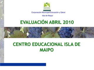        Corporación Municipal Educación y Salud                             Isla de Maipo EVALUACIÓN ABRIL 2010 CENTRO EDUCACIONAL ISLA DE MAIPO 