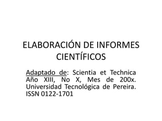 ELABORACIÓN DE INFORMES
CIENTÍFICOS
Adaptado de: Scientia et Technica
Año XIII, No X, Mes de 200x.
Universidad Tecnológica de Pereira.
ISSN 0122-1701
 