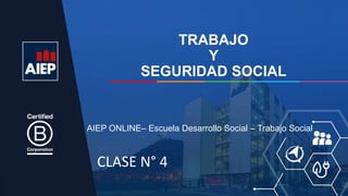 TRABAJO
Y
SEGURIDAD SOCIAL
AIEP ONLINE– Escuela Desarrollo Social – Trabajo Social
CLASE N° 4
 