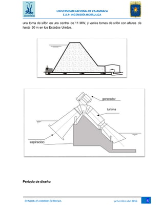 UNIVERSIDAD NACIONALDE CAJAMRACA
E.A.P: INGENIERÍAHIDRÁULICA
6CENTRALESHIDROELÉCTRICAS setiembre del 2016
una toma de sifón en una central de 11 MW, y varias tomas de sifón con alturas de
hasta 30 m en los Estados Unidos.
Período de diseño
 