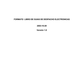 FORMATO LIBRO DE GUIAS DE DESPACHO ELECTRONICAS
2003-10-29
Versión 1.0
 