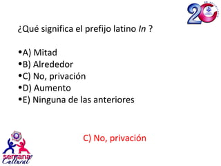 C) No, privación
¿Qué significa el prefijo latino In ?
•A) Mitad
•B) Alrededor
•C) No, privación
•D) Aumento
•E) Ninguna de las anteriores
 