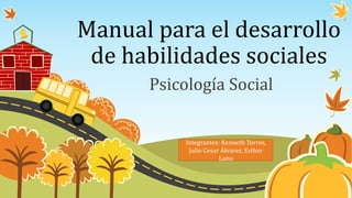Manual para el desarrollo
de habilidades sociales
Psicología Social
Integrantes: Kenneth Torres,
Julio Cesar Álvarez, Esther
Luna
 