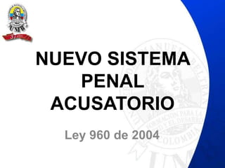 NUEVO SISTEMA
PENAL
ACUSATORIO
Ley 960 de 2004
 