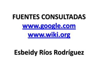 FUENTES CONSULTADAS
www.google.com
www.wiki.org
Esbeidy Ríos Rodríguez
