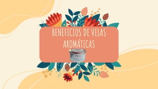 BENEFICIOS DE VELAS
AROMÁTICAS
 