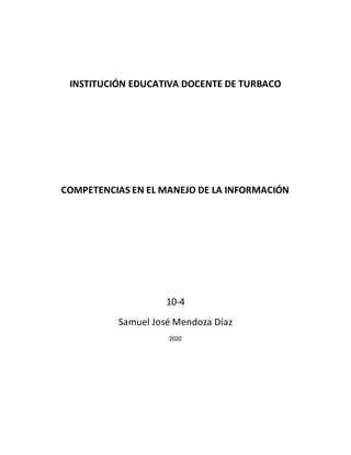 INSTITUCIÓN EDUCATIVA DOCENTE DE TURBACO
COMPETENCIAS EN EL MANEJO DE LA INFORMACIÓN
10-4
Samuel José Mendoza Díaz
2020
 