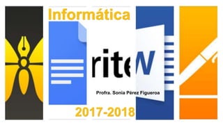 Informática
2017-2018
Profra. Sonia Pérez Figueroa
 