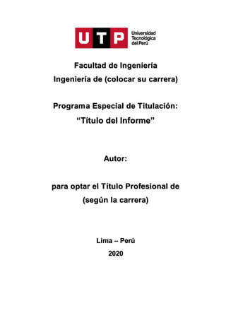 Facultad de Ingeniería
Ingeniería de (colocar su carrera)
Programa Especial de Titulación:
“Título del Informe”
Autor:
para optar el Título Profesional de
(según la carrera)
Lima – Perú
2020
 