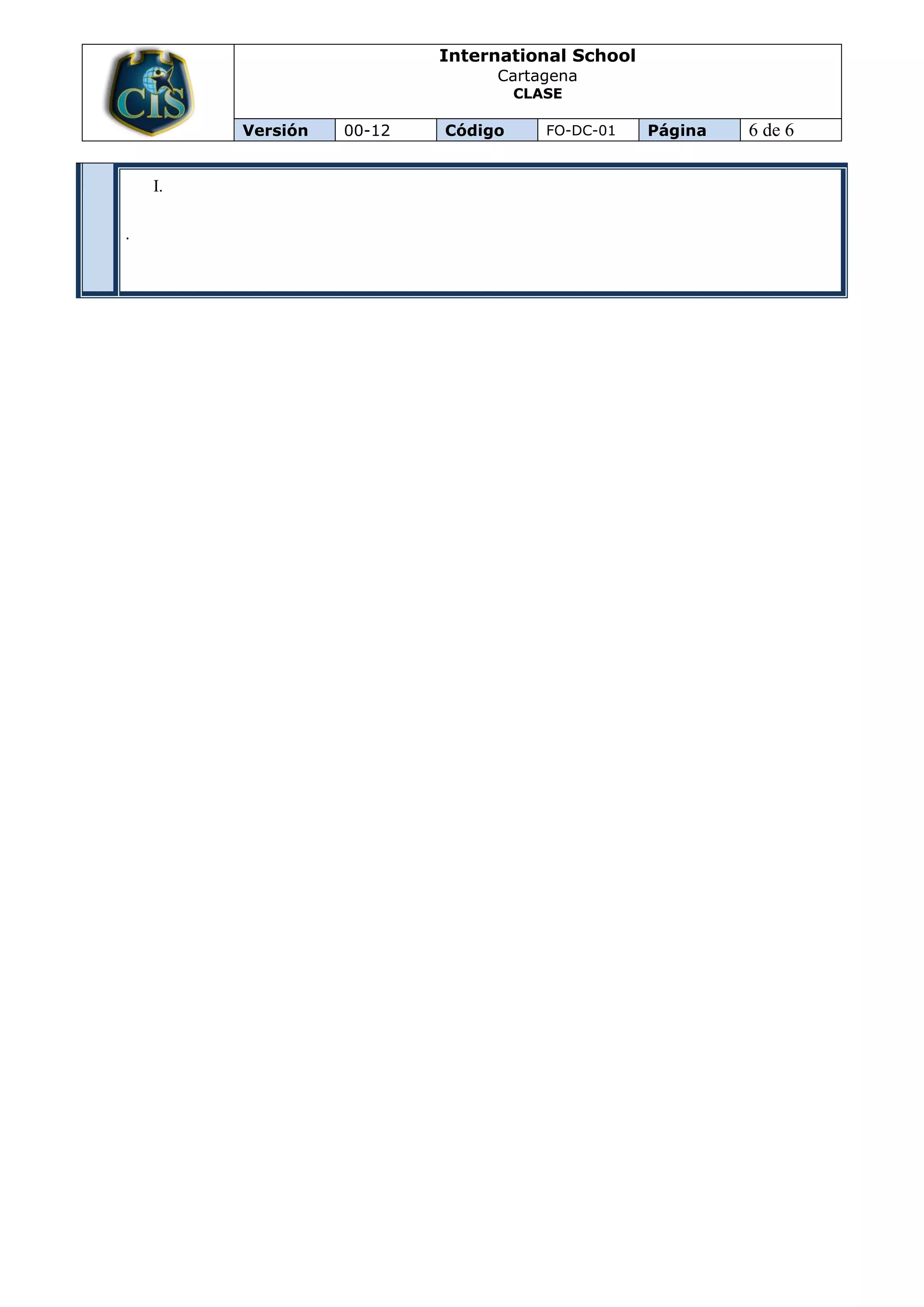 International School
                                Cartagena
                                    CLASE

         Versión   00-12   Código      FO-DC-01   Página   6 de 6

    I.

.
 