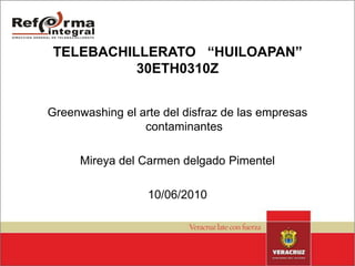 TELEBACHILLERATO   “HUILOAPAN”30ETH0310Z Greenwashing el arte del disfraz de las empresas contaminantes Mireya del Carmen delgado Pimentel 10/06/2010 