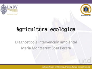 07/12/2020 1Educando con pertinencia, trascendiendo con relevancia
Agricultura ecológica
Diagnóstico e intervención ambiental
María Montserrat Sosa Perera
 