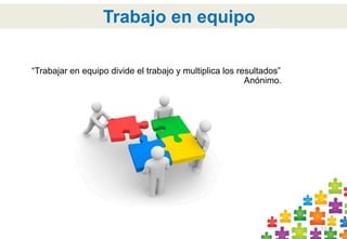 11 
Trabajo en equipo 
“Trabajar en equipo divide el trabajo y multiplica los resultados” 
Anónimo. 
 